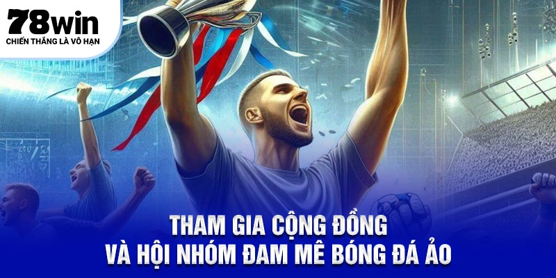 Tham gia cộng đồng và hội nhóm đam mê bóng đá ảo