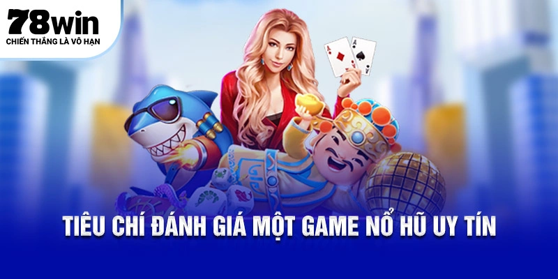 Tiêu chí đánh giá một game nổ hũ uy tín
